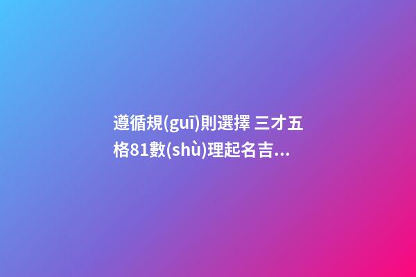 遵循規(guī)則選擇 三才五格81數(shù)理起名吉利數(shù)字